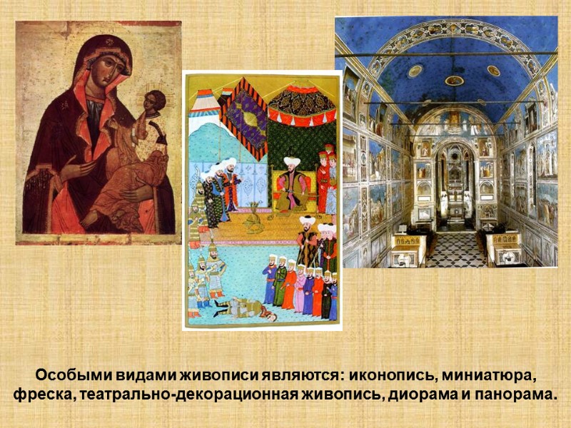 Особыми видами живописи являются: иконопись, миниатюра, фреска, театрально-декорационная живопись, диорама и панорама.